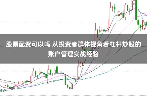股票配资可以吗 从投资者群体视角看杠杆炒股的账户管理实战经验
