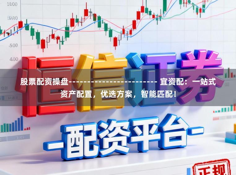 股票配资操盘------------------------ 宜资配：一站式资产配置，优选方案，智能匹配！