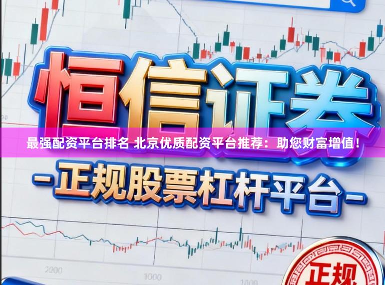 最强配资平台排名 北京优质配资平台推荐：助您财富增值！