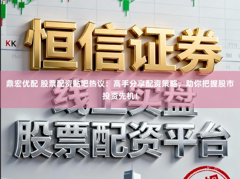 鼎宏优配 股票配资贴吧热议：高手分享配资策略，助你把握股市投资先机！