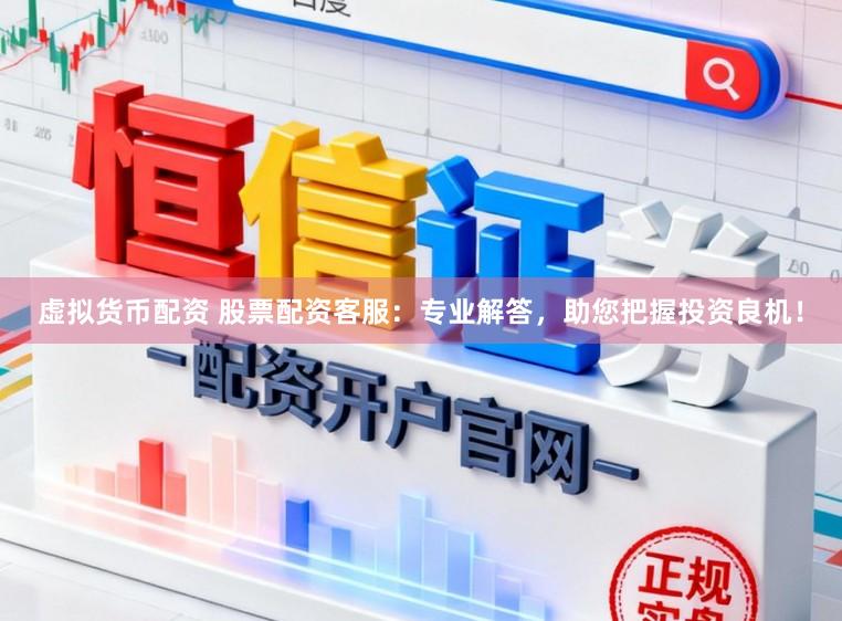 虚拟货币配资 股票配资客服:专业解答,助您把握投资良机!