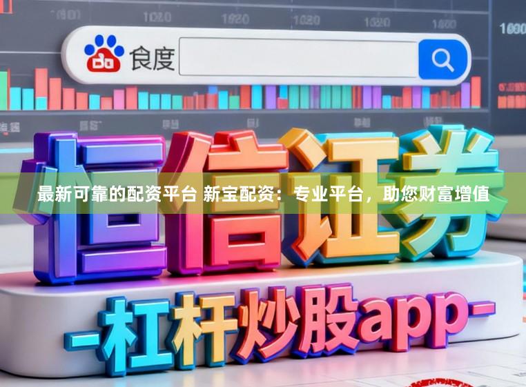 最新可靠的配资平台 新宝配资：专业平台，助您财富增值