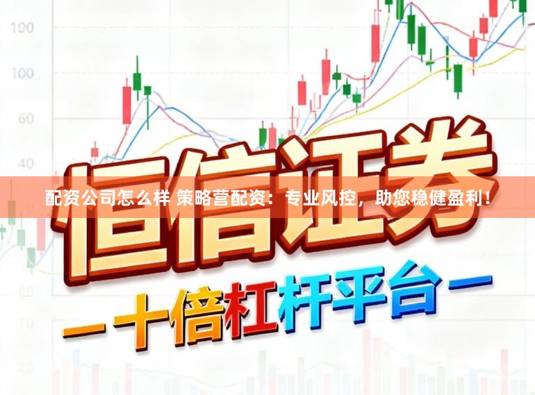 配资公司怎么样 策略营配资：专业风控，助您稳健盈利！