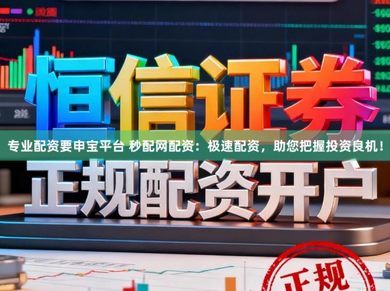 专业配资要申宝平台 秒配网配资：极速配资，助您把握投资良机！