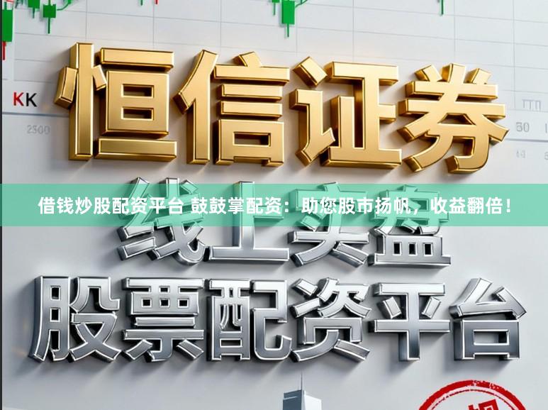 借钱炒股配资平台 鼓鼓掌配资：助您股市扬帆，收益翻倍！