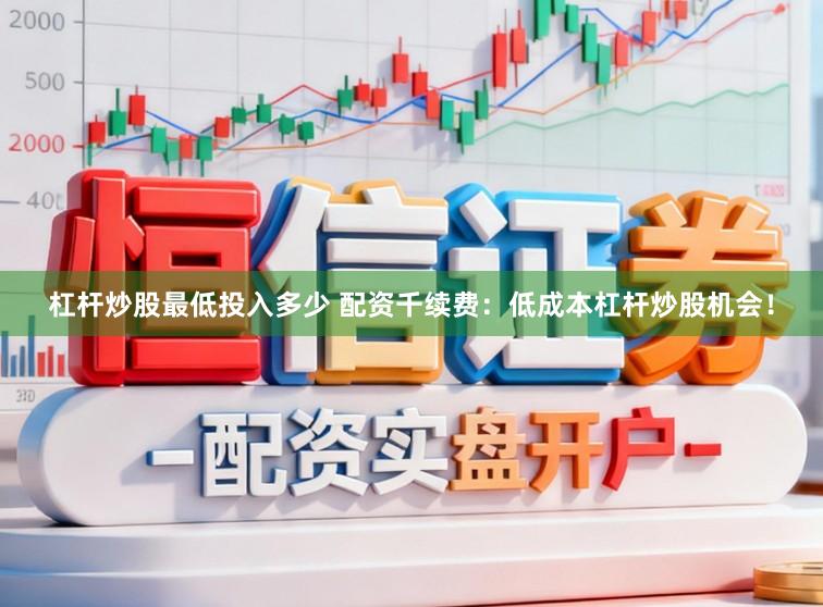 杠杆炒股最低投入多少 配资千续费:低成本杠杆炒股机会!