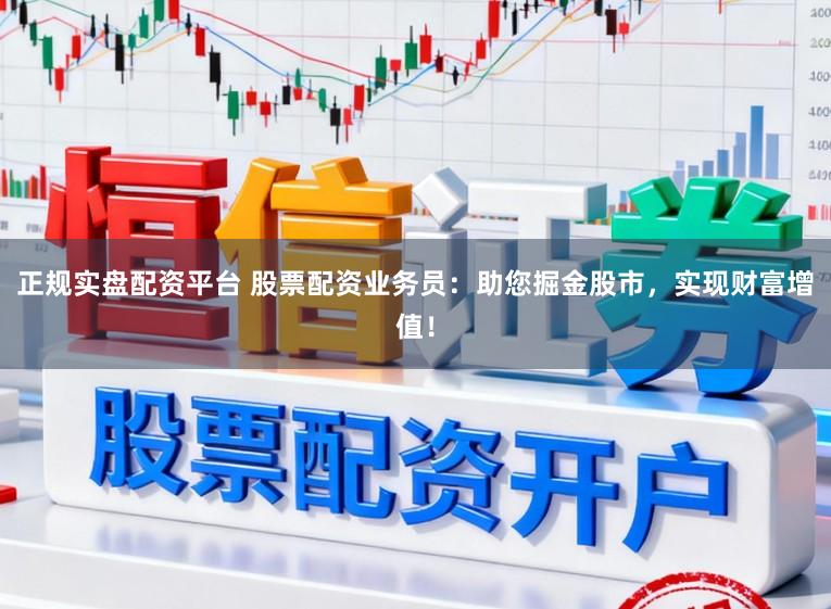 正规实盘配资平台 股票配资业务员：助您掘金股市，实现财富增值！