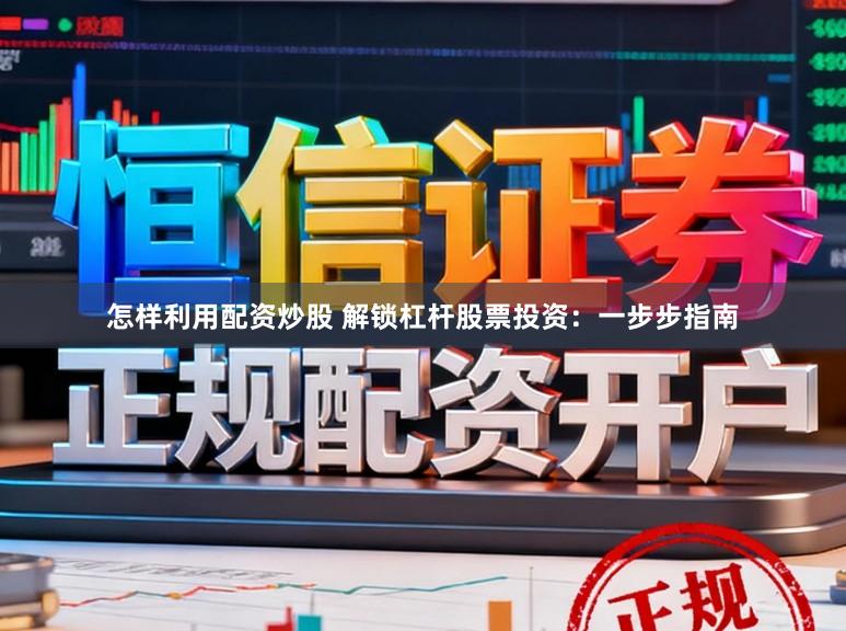 怎样利用配资炒股 解锁杠杆股票投资:一步步指南